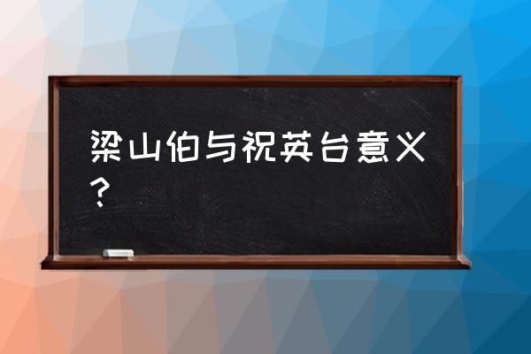 梁山伯与朱丽叶寓意 梁山伯与祝英台意义？