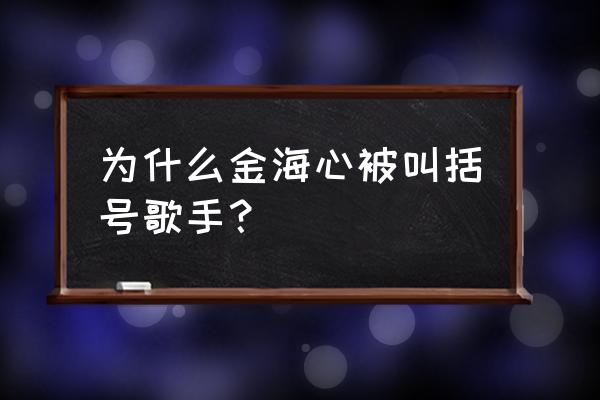 金海心现在状况 为什么金海心被叫括号歌手？