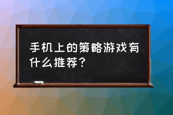 手机上好玩的策略游戏 手机上的策略游戏有什么推荐？