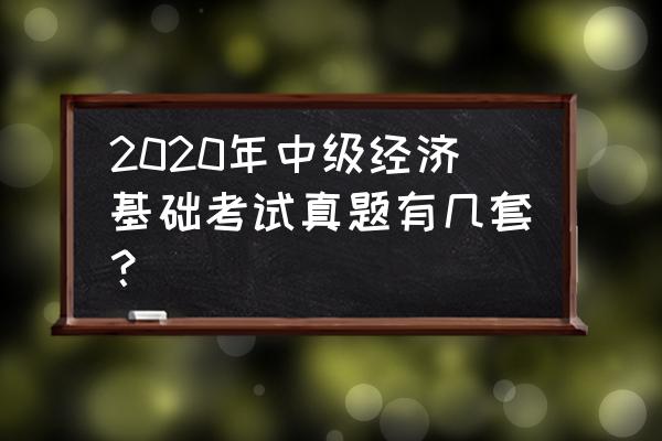 中级经济师基础真题 2020年中级经济基础考试真题有几套？