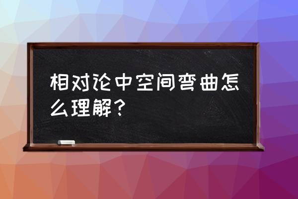 黎曼空间与相对论 相对论中空间弯曲怎么理解？