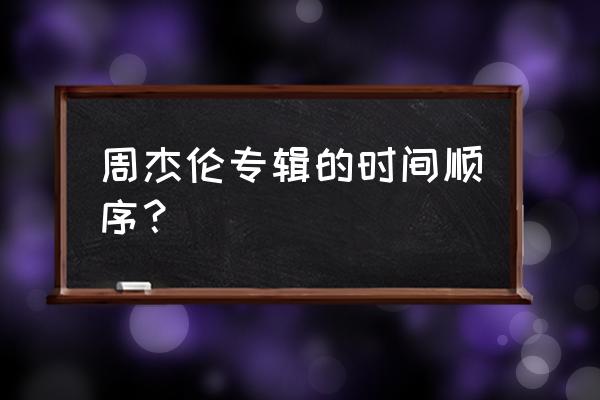 周杰伦叶惠美专辑 周杰伦专辑的时间顺序？