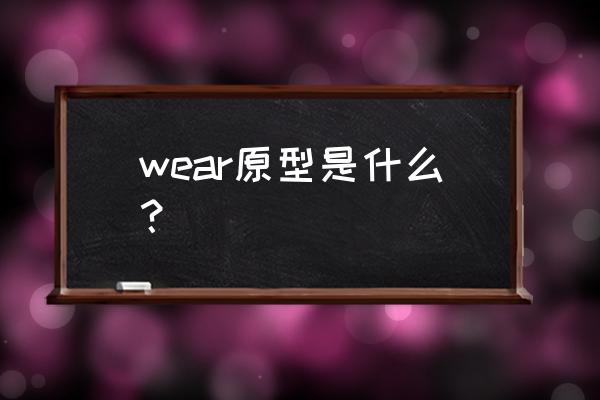 wear的过去式形式 wear原型是什么？