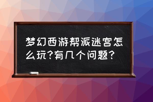 梦幻西游帮派迷宫要求 梦幻西游帮派迷宫怎么玩?有几个问题？