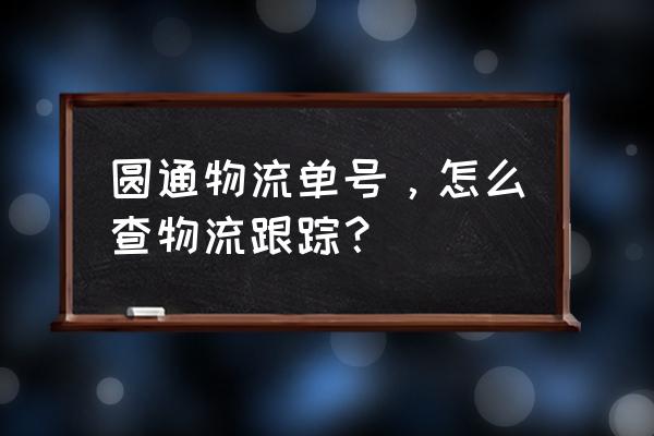 圆通快递100查询快递 圆通物流单号，怎么查物流跟踪？