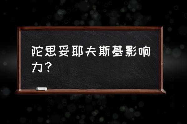 陀思妥耶夫斯基有多伟大 陀思妥耶夫斯基影响力？