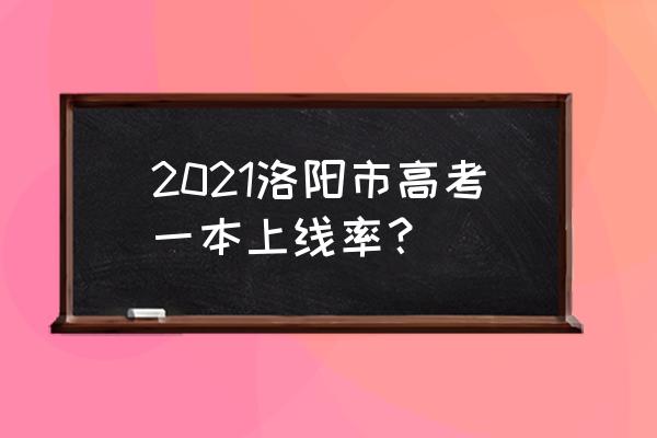 洛阳市第一高级中学高考 2021洛阳市高考一本上线率？