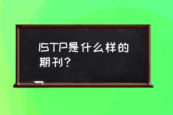 istp索引 ISTP是什么样的期刊？