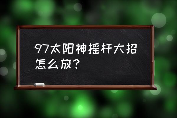 拳皇97大蛇出招表摇杆 97太阳神摇杆大招怎么放？