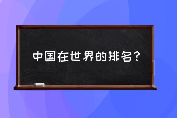 中国排行第几名 中国在世界的排名？