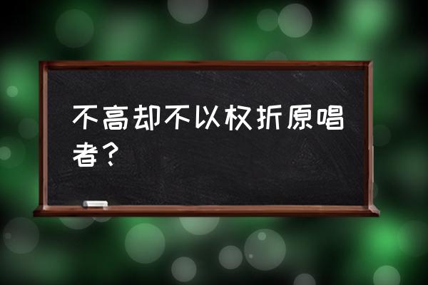 我不是高富帅谁唱的 不高却不以权折原唱者？