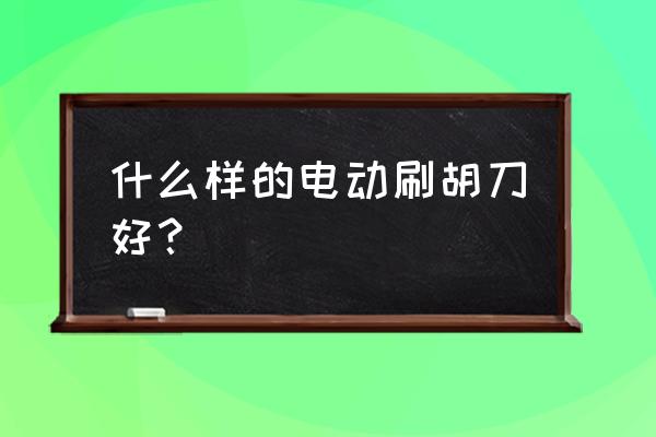 映趣剃须刀质量怎么样 什么样的电动刷胡刀好？