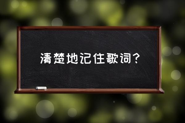 清晰的记忆表达了什么 清楚地记住歌词？