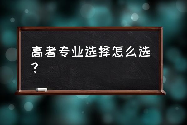 高考怎么选适合自己的专业 高考专业选择怎么选？