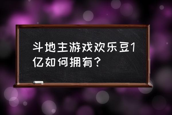 欢乐豆怎么刷1亿 斗地主游戏欢乐豆1亿如何拥有？