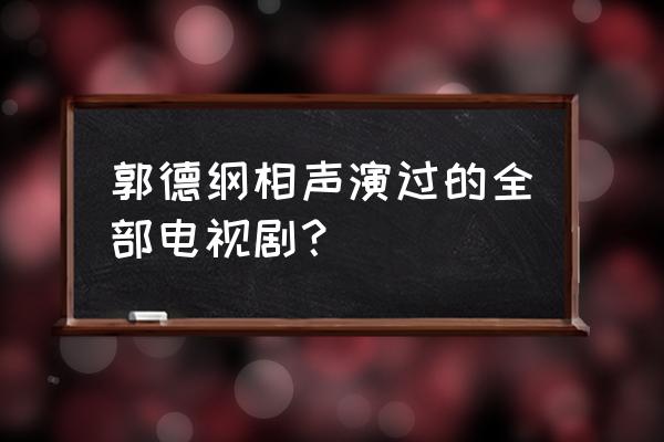 县长老叶第一集 郭德纲相声演过的全部电视剧？