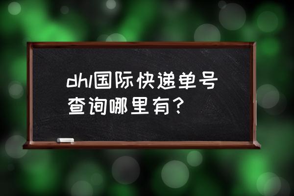 dhl单号查询跟踪查询 dhl国际快递单号查询哪里有？