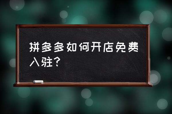 拼多多入驻开店 拼多多如何开店免费入驻？