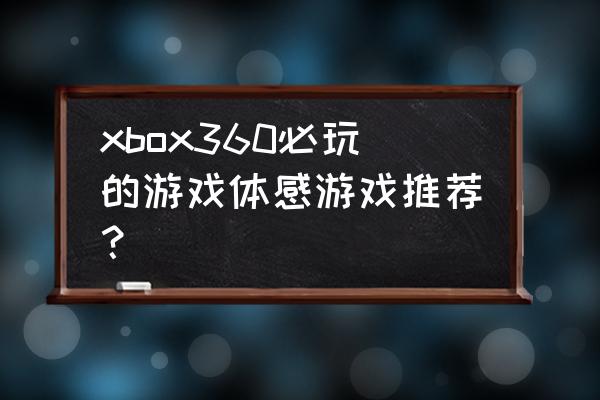 xbox360体感游戏推荐 xbox360必玩的游戏体感游戏推荐？