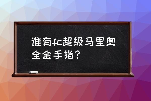 超级马里奥3金手指 谁有fc超级马里奥全金手指？