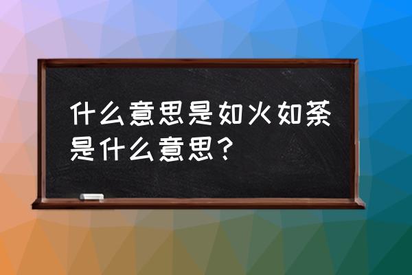 如火如荼的意思解释 什么意思是如火如荼是什么意思？