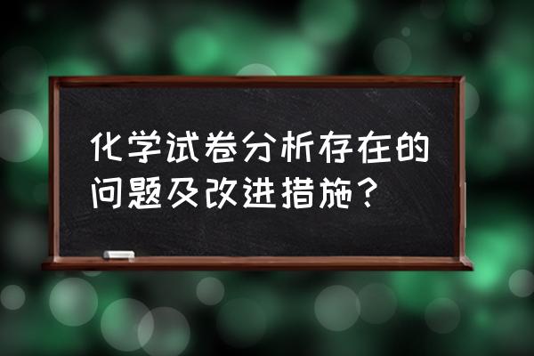 化学学生个人试卷分析 化学试卷分析存在的问题及改进措施？