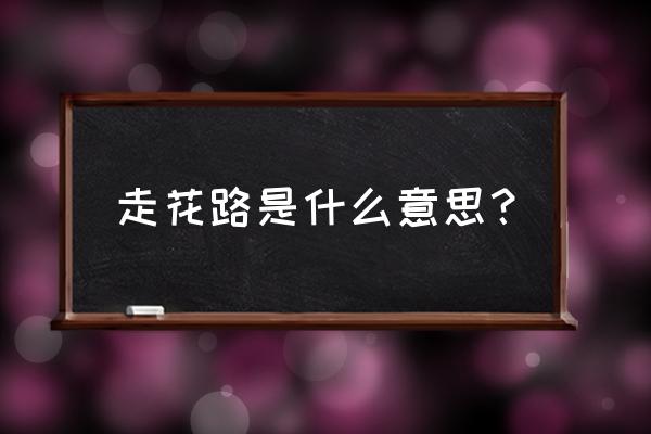 走花路是什么意思出自哪里 走花路是什么意思？