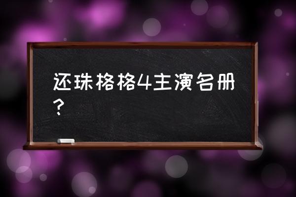 还珠格格第4部演员表 还珠格格4主演名册？