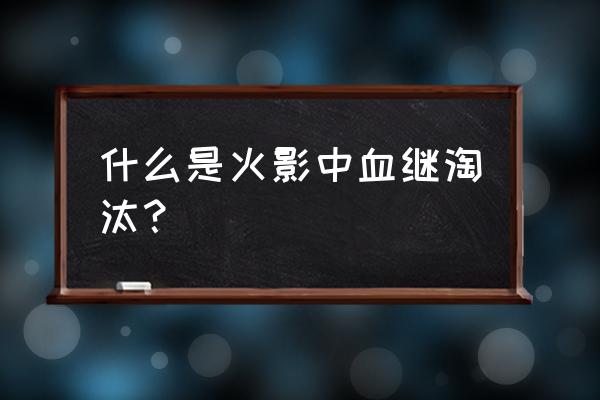 血继淘汰 四种叫什么 什么是火影中血继淘汰？