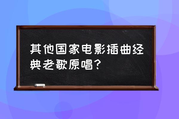 此情永不移原唱 其他国家电影插曲经典老歌原唱？