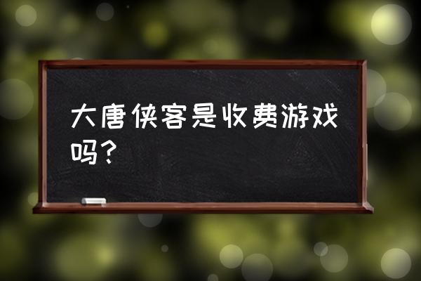 大唐豪侠出手游了吗 大唐侠客是收费游戏吗？