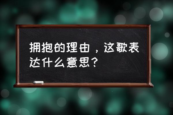 拥抱的理由表达了什么 拥抱的理由，这歌表达什么意思？