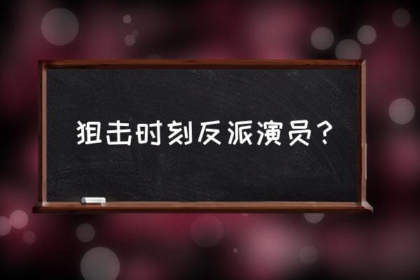 狙击时刻内容 狙击时刻反派演员？