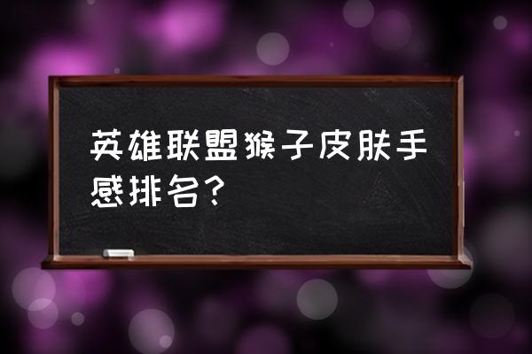 猴子西部大镖客 英雄联盟猴子皮肤手感排名？