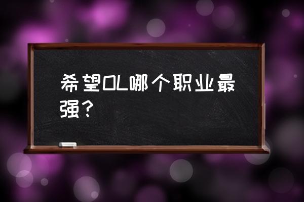 希望ol 2u 希望OL哪个职业最强？