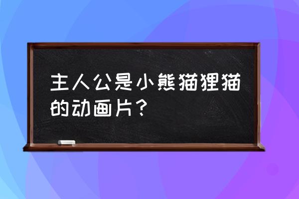 百变狸猫简介 主人公是小熊猫狸猫的动画片？