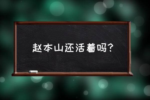 赵本山逝世是真的吗 赵本山还活着吗？