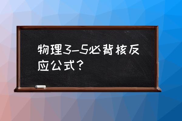 核反应方程式有几种 物理3-5必背核反应公式？