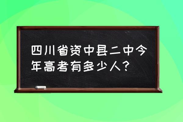 资中二中多少亩 四川省资中县二中今年高考有多少人？