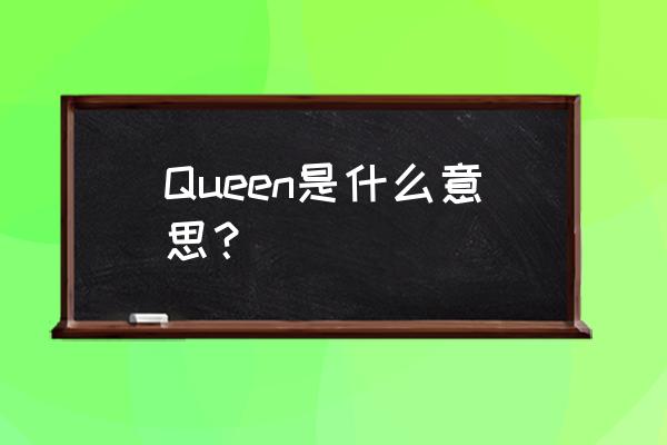 queen是什么意思啊 Queen是什么意思？