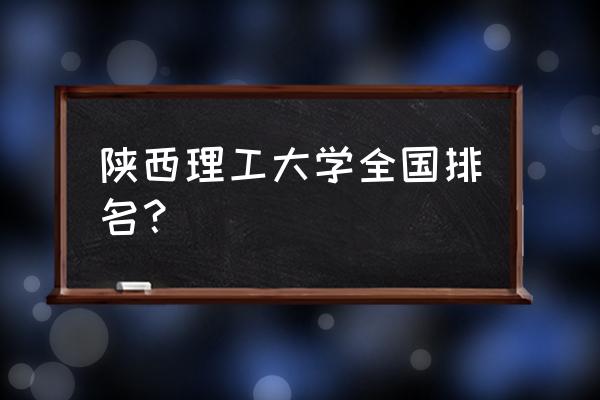 陕西理工排名 陕西理工大学全国排名？