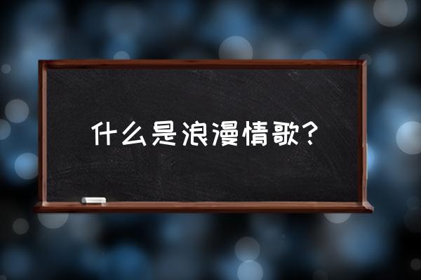 浪漫情歌100首 什么是浪漫情歌？