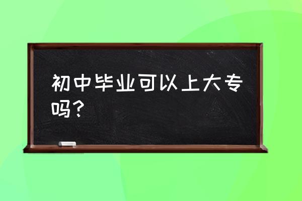 初中毕业的可以学大专吗 初中毕业可以上大专吗？