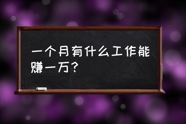 干什么最挣钱一个月上万 一个月有什么工作能赚一万？