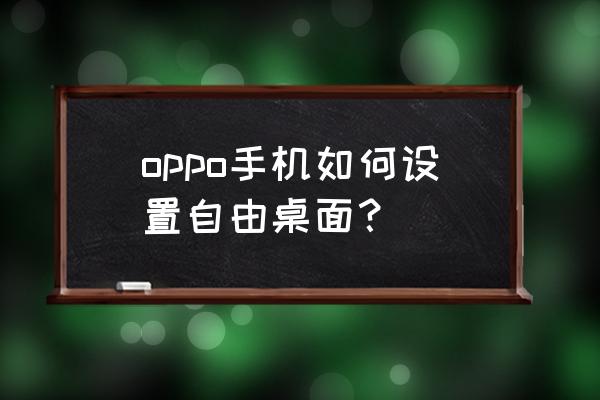 自由桌面怎么设置 oppo手机如何设置自由桌面？