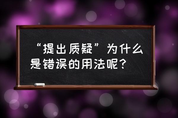 提出质疑的意思 “提出质疑”为什么是错误的用法呢？