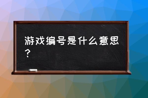 什么是游戏id号 游戏编号是什么意思？