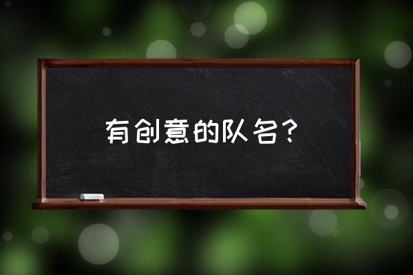 队名大全创意 有创意的队名？