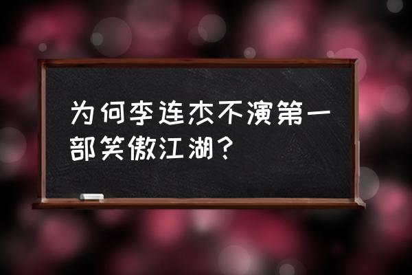 李连杰笑傲江湖1 为何李连杰不演第一部笑傲江湖？