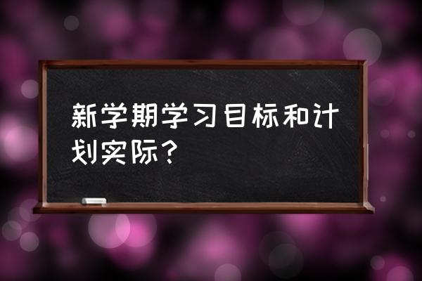 新学期的计划和目标 新学期学习目标和计划实际？